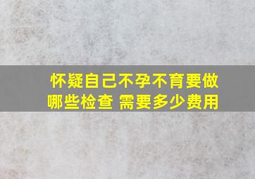 怀疑自己不孕不育要做哪些检查 需要多少费用